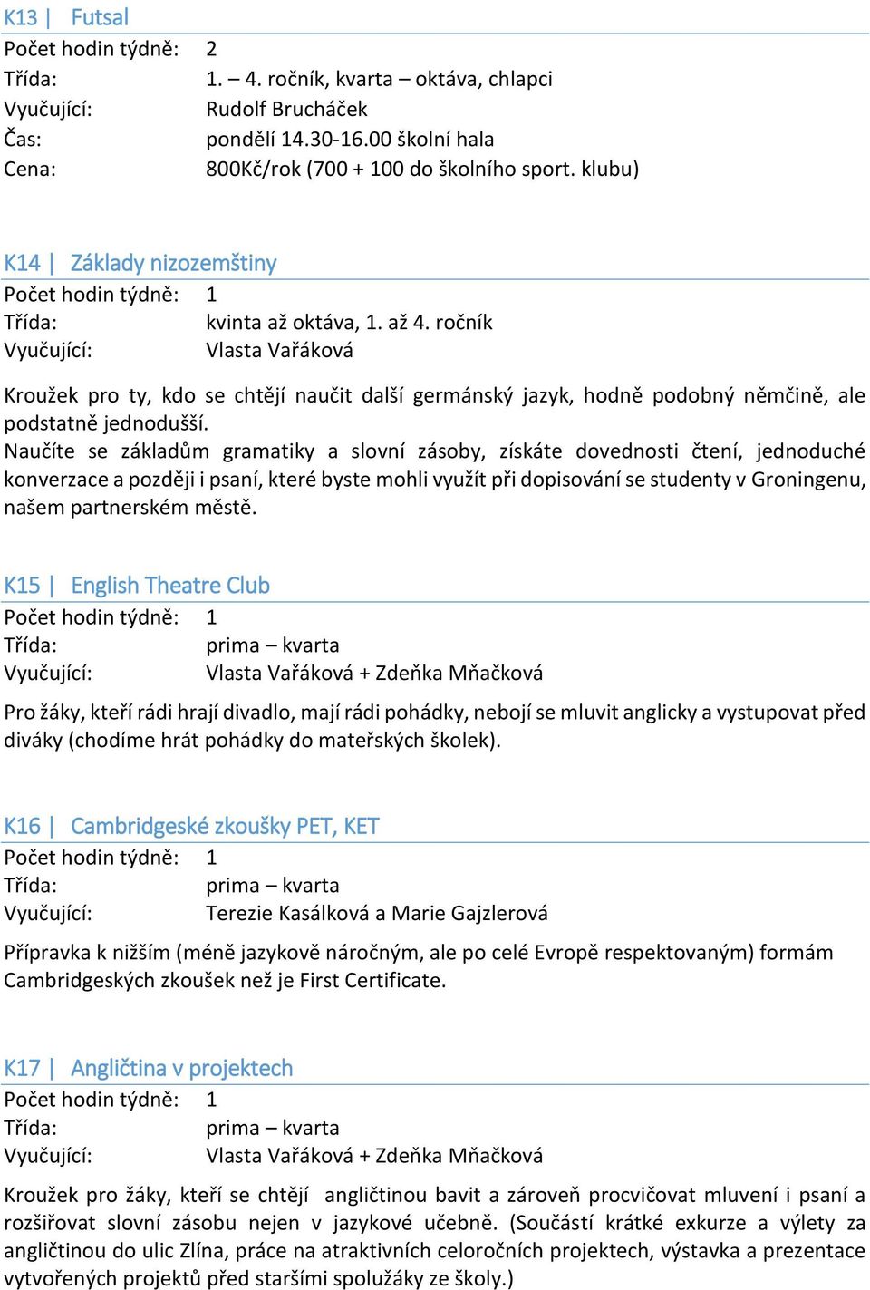 Naučíte se základům gramatiky a slovní zásoby, získáte dovednosti čtení, jednoduché konverzace a později i psaní, které byste mohli využít při dopisování se studenty v Groningenu, našem partnerském