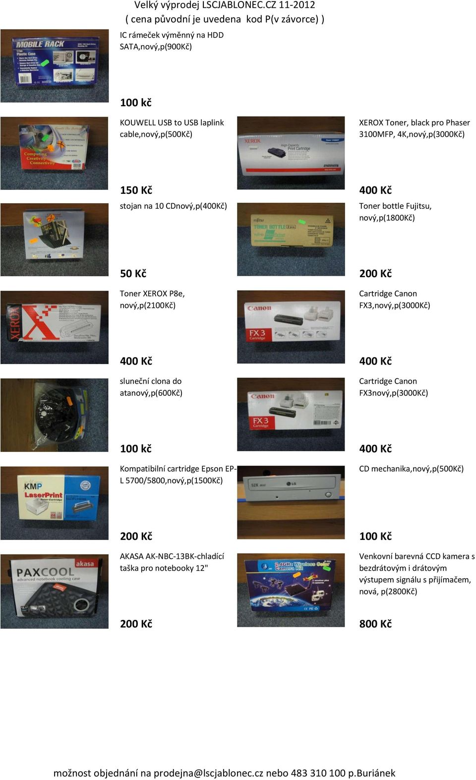 clona do atanový,p(600kč) Cartridge Canon FX3nový,p(3000Kč) 100 kč 400 Kč Kompatibilní cartridge Epson EP- L 5700/5800,nový,p(1500Kč) CD mechanika,nový,p(500kč) 200 Kč