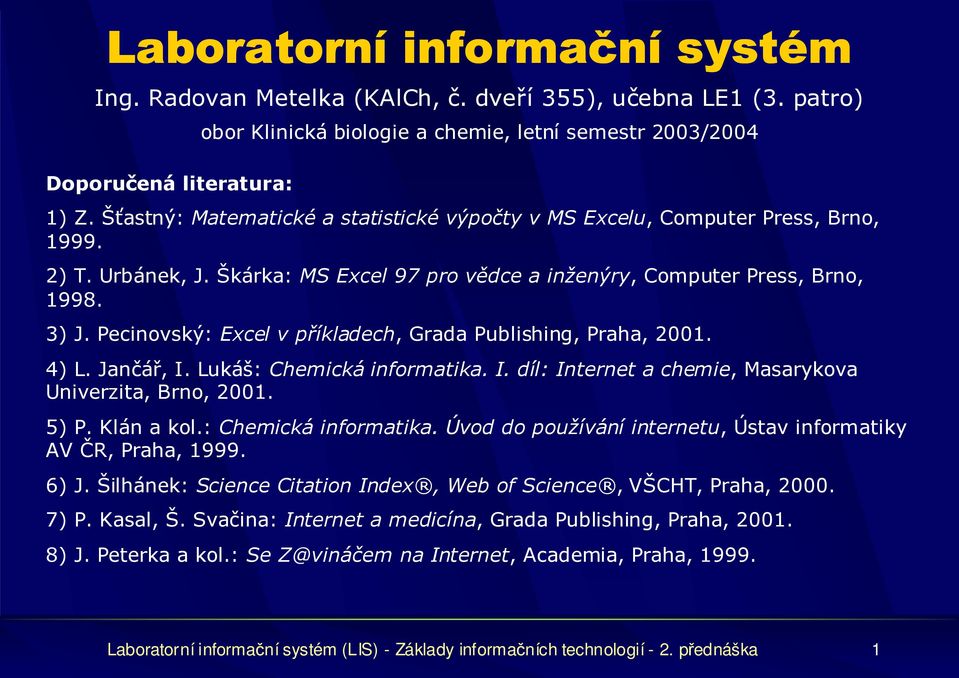 Pecinovský: Excel v příkladech, Grada Publishing, Praha, 2001. 4) L. Jančář, I. Lukáš: Chemická informatika. I. díl: Internet a chemie, Masarykova Univerzita, Brno, 2001. 5) P. Klán a kol.