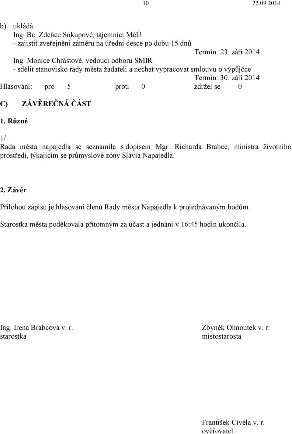 Různé 1/ Rada města napajedla se seznámila s dopisem Mgr. Richarda Brabce, ministra životního prostředí, týkajícím se průmyslové zóny Slavia Napajedla. 2.