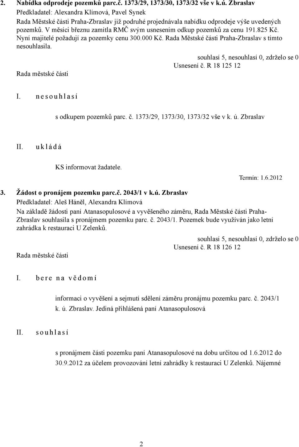 V měsíci březnu zamítla RMČ svým usnesením odkup pozemků za cenu 191.825 Kč. Nyní majitelé požadují za pozemky cenu 300.000 Kč. Rada Městské části Praha-Zbraslav s tímto nesouhlasila. Usnesení č.