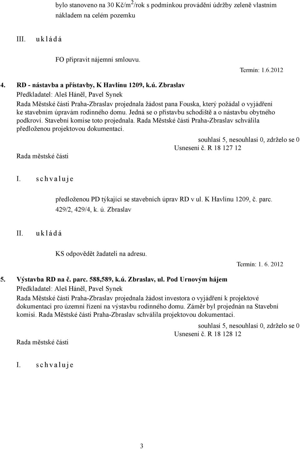 R 18 127 12 předloženou PD týkající se stavebních úprav RD v ul. K Havlínu 1209, č. parc. 429/2, 429/4, k. ú. Zbraslav KS odpovědět žadateli na adresu. Termín: 1. 6. 2012 5. Výstavba RD na č. parc. 588,589, k.