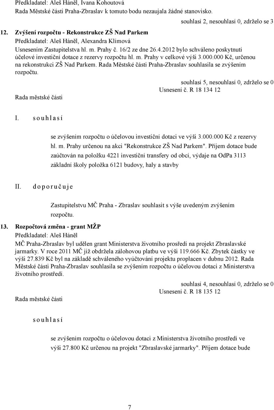 2012 bylo schváleno poskytnutí účelové investiční dotace z rezervy rozpočtu hl. m. Prahy v celkové výši 3.000.000 Kč, určenou na rekonstrukci ZŠ Nad Parkem.