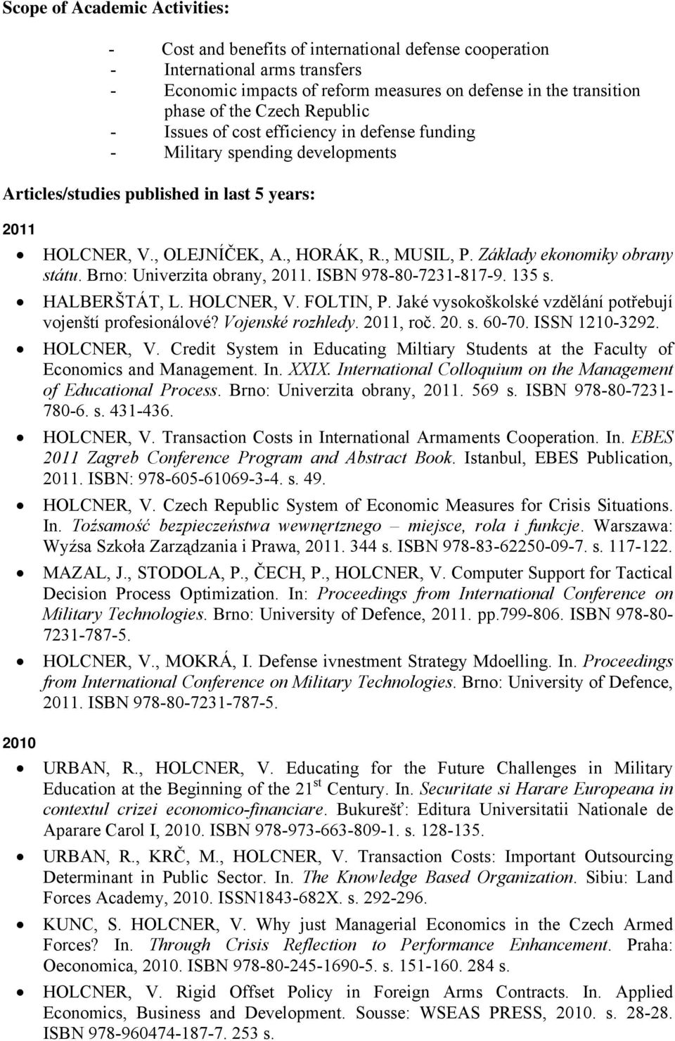 Základy ekonomiky obrany státu. Brno: Univerzita obrany, 2011. ISBN 978-80-7231-817-9. 135 s. HALBERŠTÁT, L. HOLCNER, V. FOLTIN, P. Jaké vysokoškolské vzdělání potřebují vojenští profesionálové?