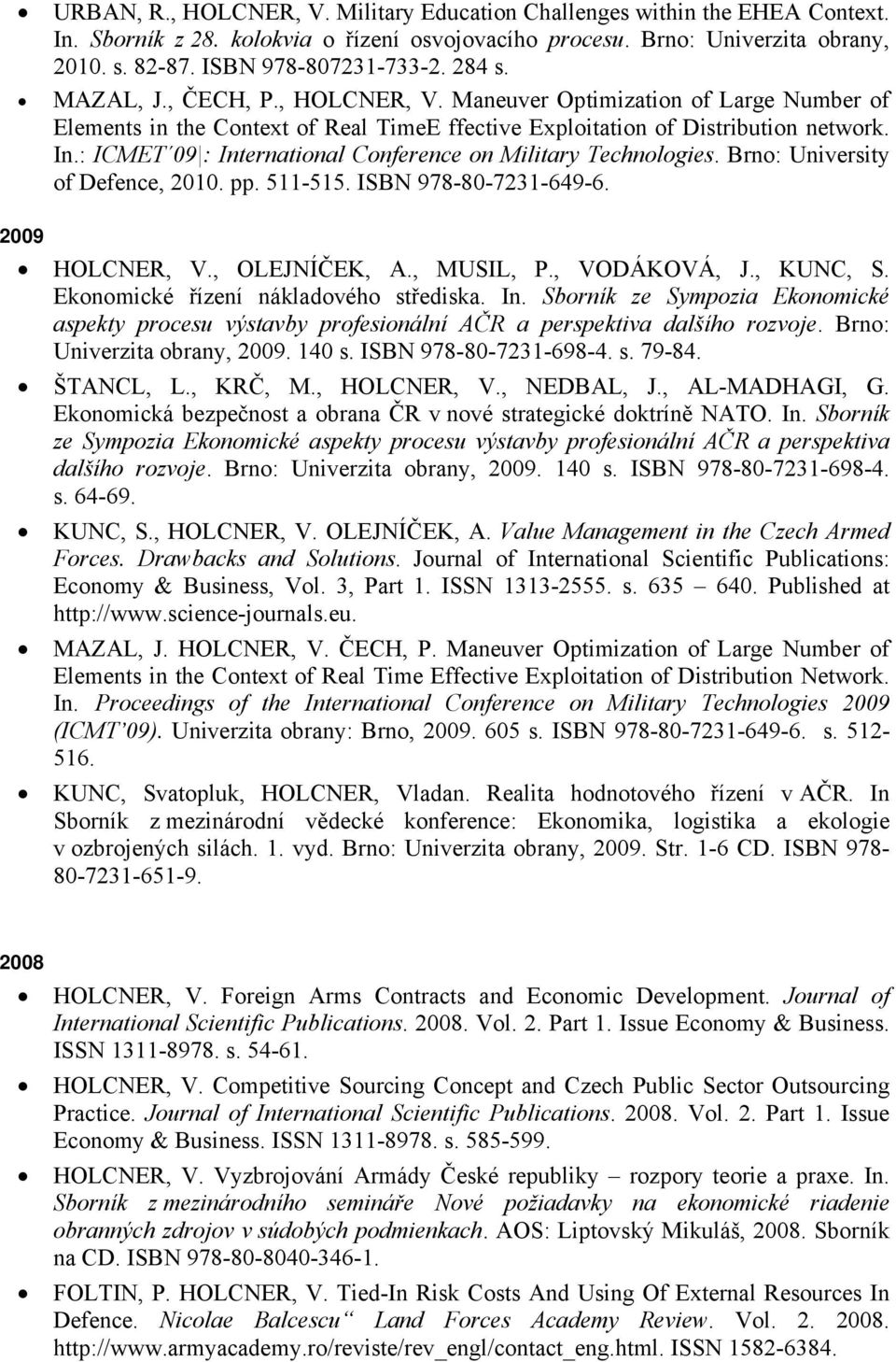 : ICMET 09 : International Conference on Military Technologies. Brno: University of Defence, 2010. pp. 511-515. ISBN 978-80-7231-649-6. 2009 HOLCNER, V., OLEJNÍČEK, A., MUSIL, P., VODÁKOVÁ, J.