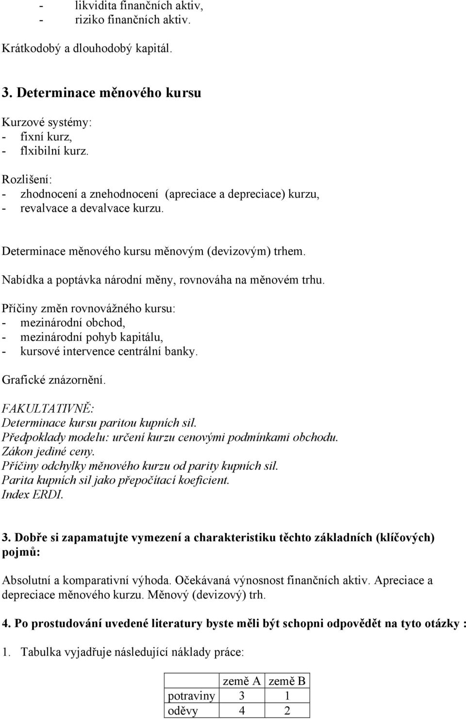 Nabídka a poptávka národní měny, rovnováha na měnovém trhu. Příčiny změn rovnovážného kursu: - mezinárodní obchod, - mezinárodní pohyb kapitálu, - kursové intervence centrální banky.