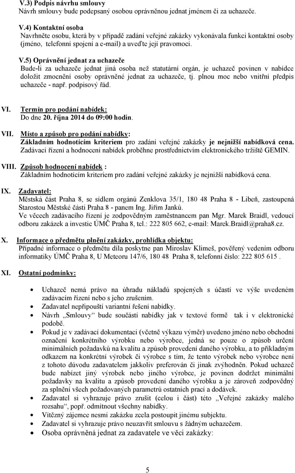 5) Oprávnění jednat za uchazeče Bude-li za uchazeče jednat jiná osoba než statutární orgán, je uchazeč povinen v nabídce doložit zmocnění osoby oprávněné jednat za uchazeče, tj.