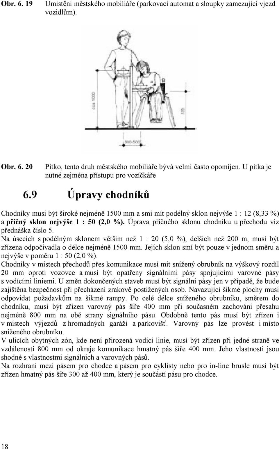 Úprava příčného sklonu chodníku u přechodu viz přednáška číslo 5. Na úsecích s podélným sklonem větším než 1 : 20 (5,0 %), delších než 200 m, musí být zřízena odpočívadla o délce nejméně 1500 mm.