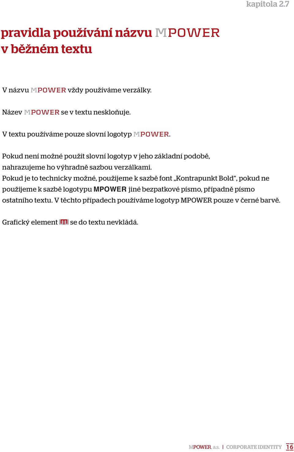 Pokud není možné použít slovní logotyp v jeho základní podobě, nahrazujeme ho výhradně sazbou verzálkami.