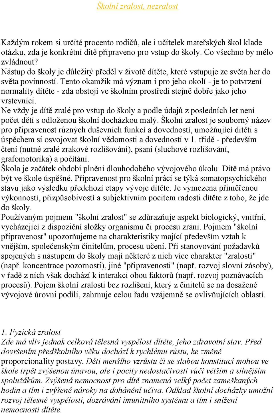 Tento okamžik má význam i pro jeho okolí - je to potvrzení normality dítěte - zda obstojí ve školním prostředí stejně dobře jako jeho vrstevníci.