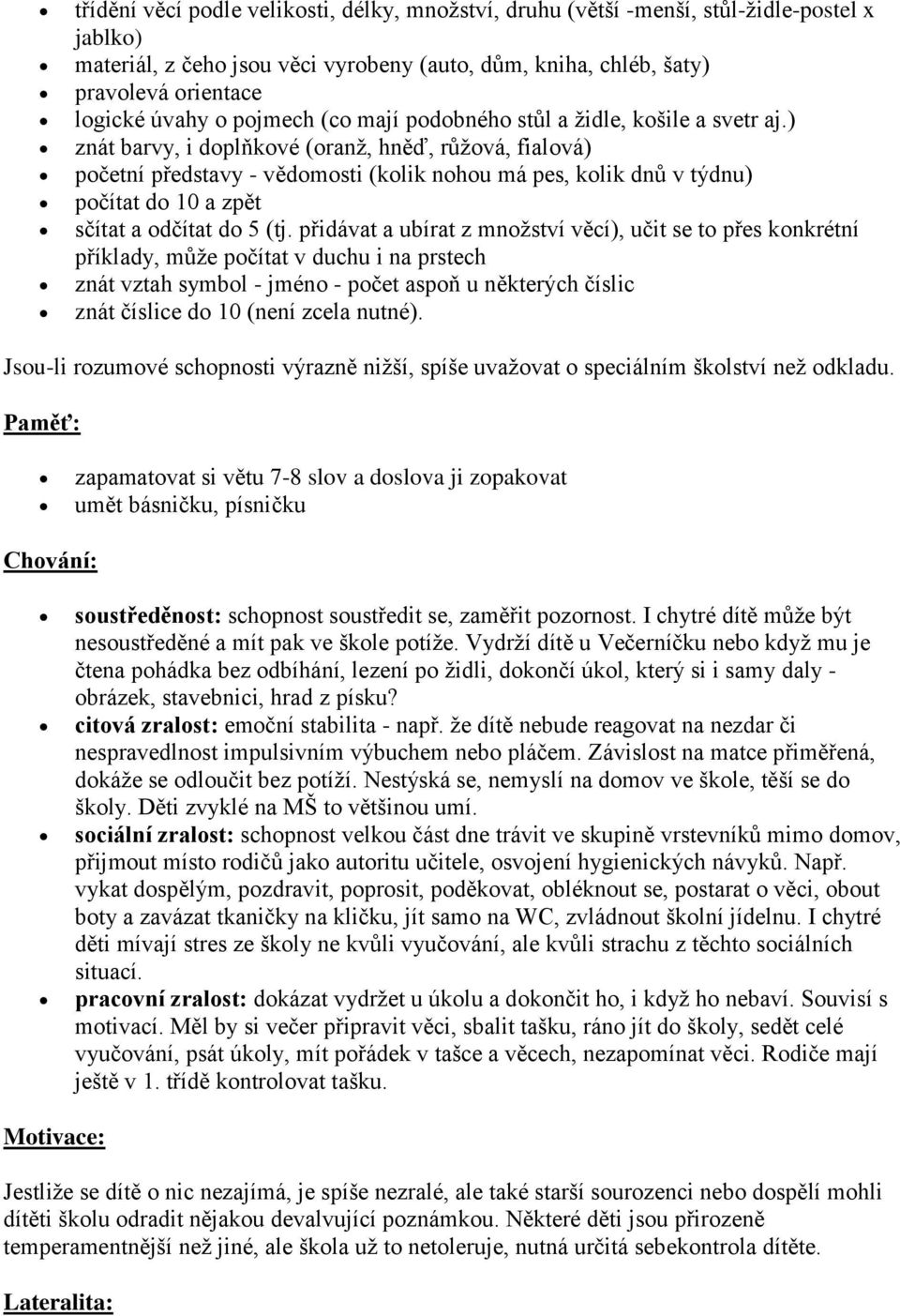 ) znát barvy, i doplňkové (oranž, hněď, růžová, fialová) početní představy - vědomosti (kolik nohou má pes, kolik dnů v týdnu) počítat do 10 a zpět sčítat a odčítat do 5 (tj.