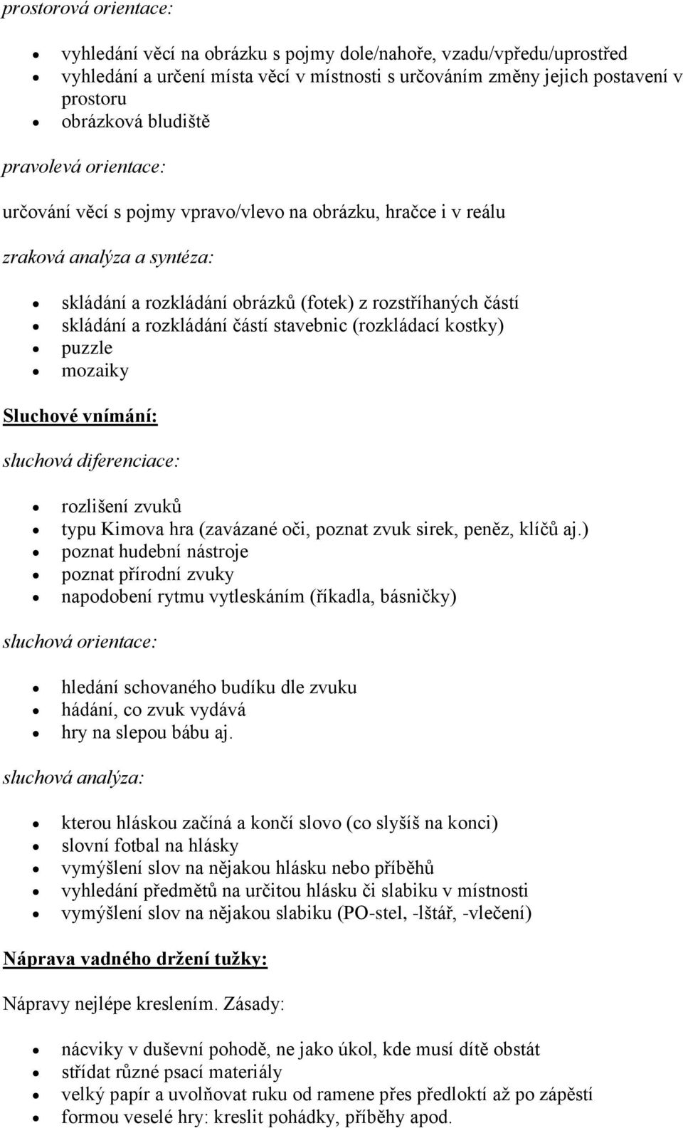 stavebnic (rozkládací kostky) puzzle mozaiky Sluchové vnímání: sluchová diferenciace: rozlišení zvuků typu Kimova hra (zavázané oči, poznat zvuk sirek, peněz, klíčů aj.