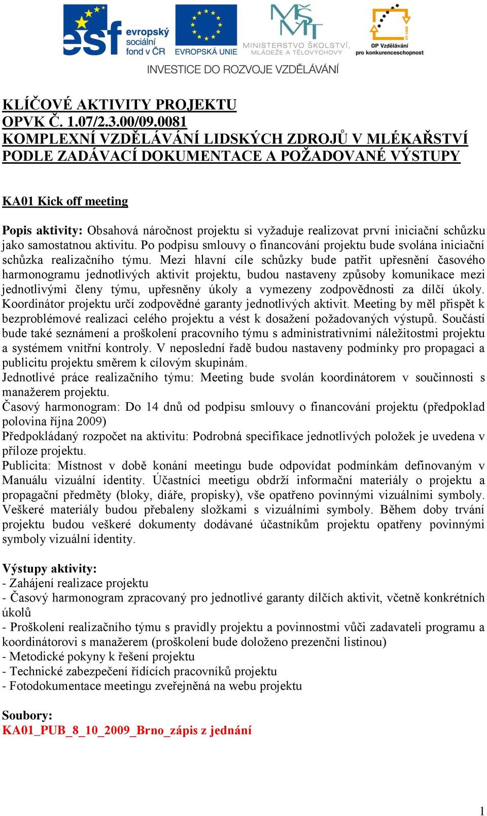iniciační schůzku jako samostatnou aktivitu. Po podpisu smlouvy o financování projektu bude svolána iniciační schůzka realizačního týmu.