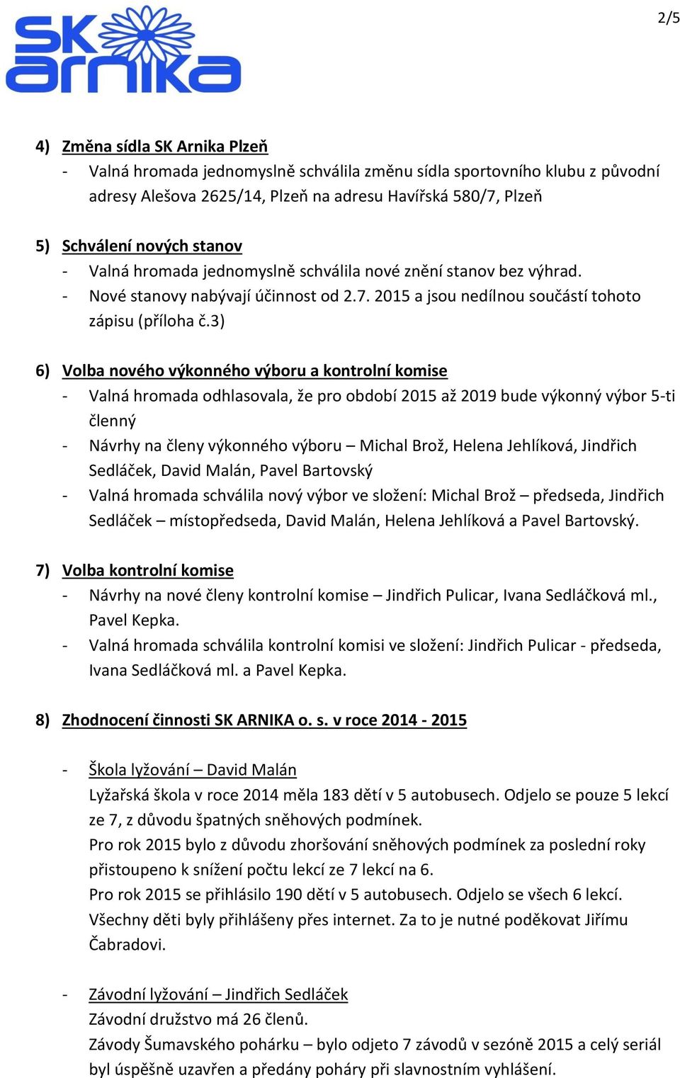 3) 6) Volba nového výkonného výboru a kontrolní komise - Valná hromada odhlasovala, že pro období 2015 až 2019 bude výkonný výbor 5-ti členný - Návrhy na členy výkonného výboru Michal Brož, Helena