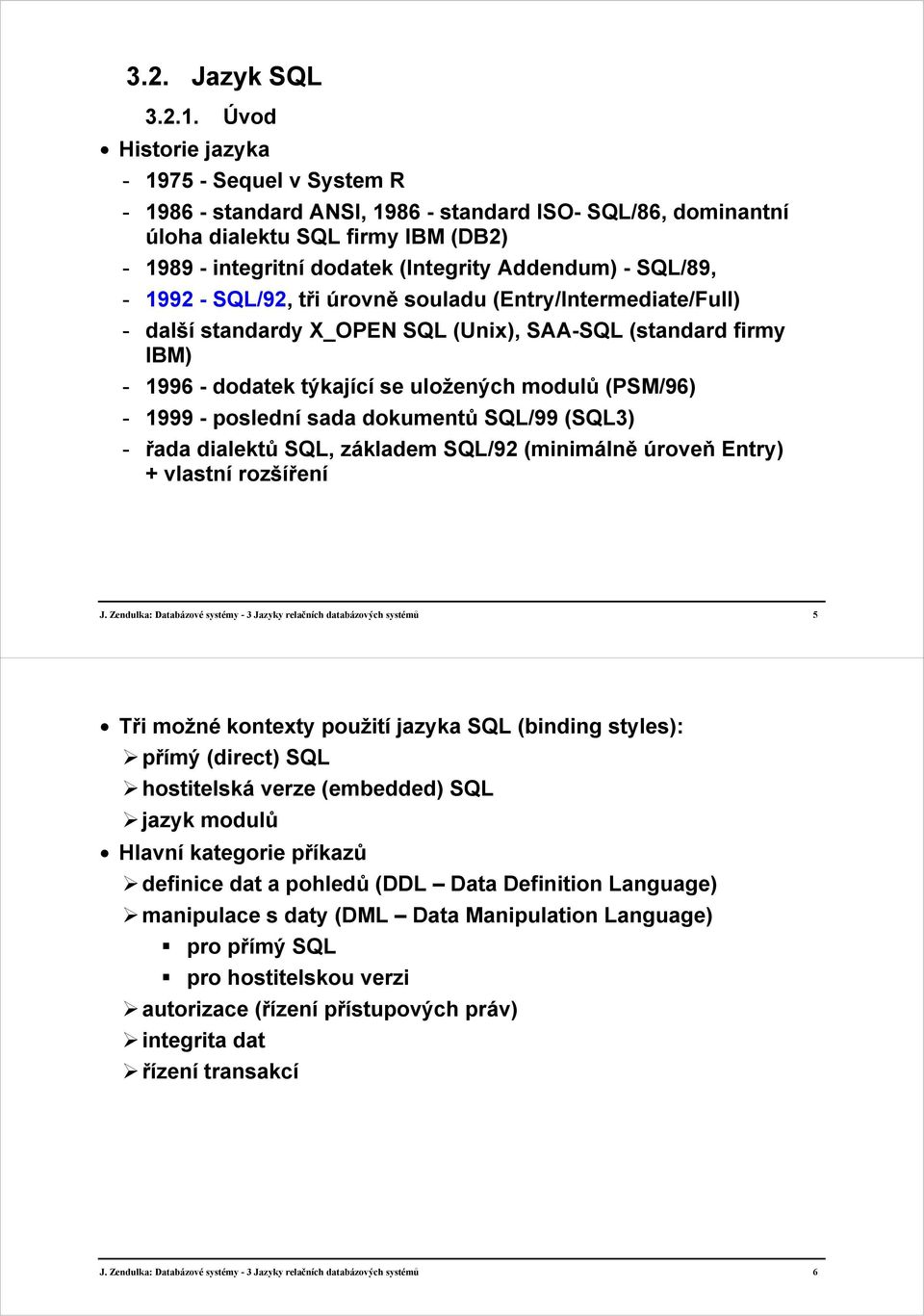 SQL/89, - 1992 - SQL/92, tři úrovně souladu (Entry/Intermediate/Full) - další standardy X_OPEN SQL (Unix), SAA-SQL (standard firmy IBM) - 1996 - dodatek týkající se uložených modulů (PSM/96) - 1999 -