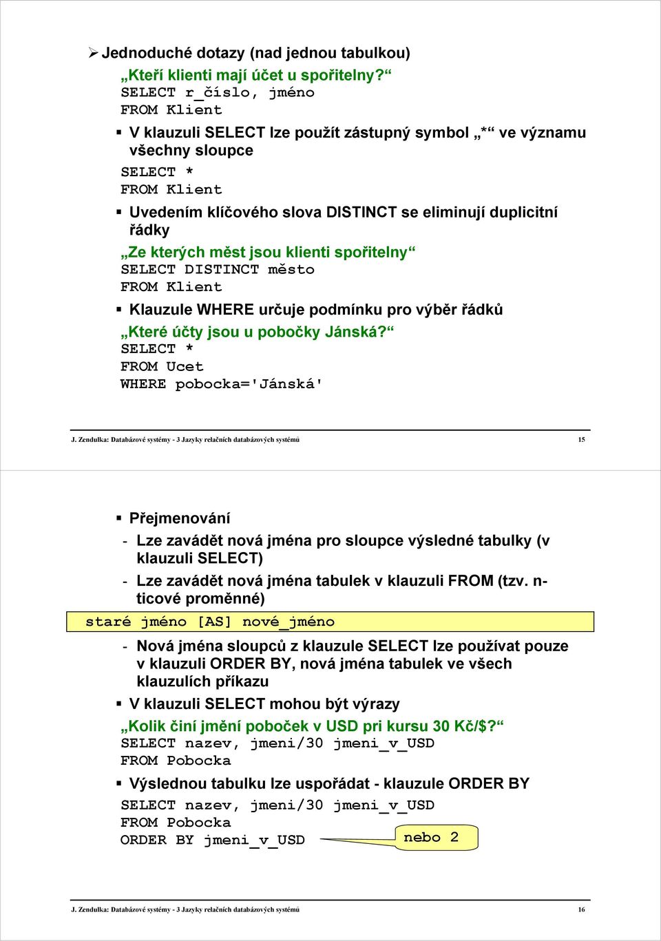kterých měst jsou klienti spořitelny SELECT DISTINCT město FROM Klient Klauzule WHERE určuje podmínku pro výběr řádků Které účty jsou u pobočky Jánská? SELECT * FROM Ucet WHERE pobocka='jánská' J.