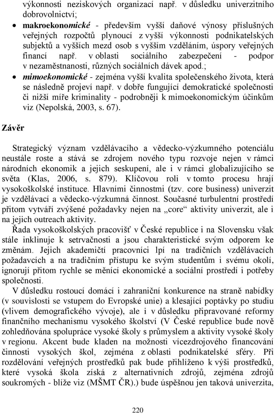 vyšším vzděláním, úspory veřejných financí např. v oblasti sociálního zabezpečení - podpor v nezaměstnanosti, různých sociálních dávek apod.