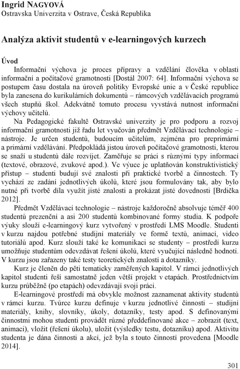 Informa ní výchova se postupem asu dostala na úrove politiky Evropské unie a v eské republice byla zanesena do kurikulárních dokument rámcových vzd lávacích program všech stup škol.