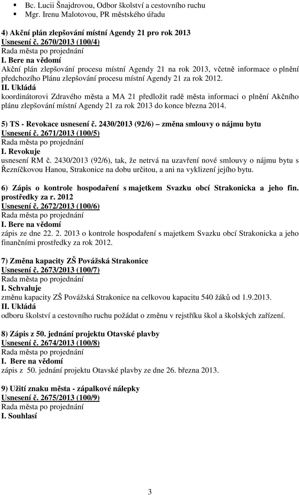 Ukládá koordinátorovi Zdravého města a MA 21 předložit radě města informaci o plnění Akčního plánu zlepšování místní Agendy 21 za rok 2013 do konce března 2014. 5) TS - Revokace usnesení č.