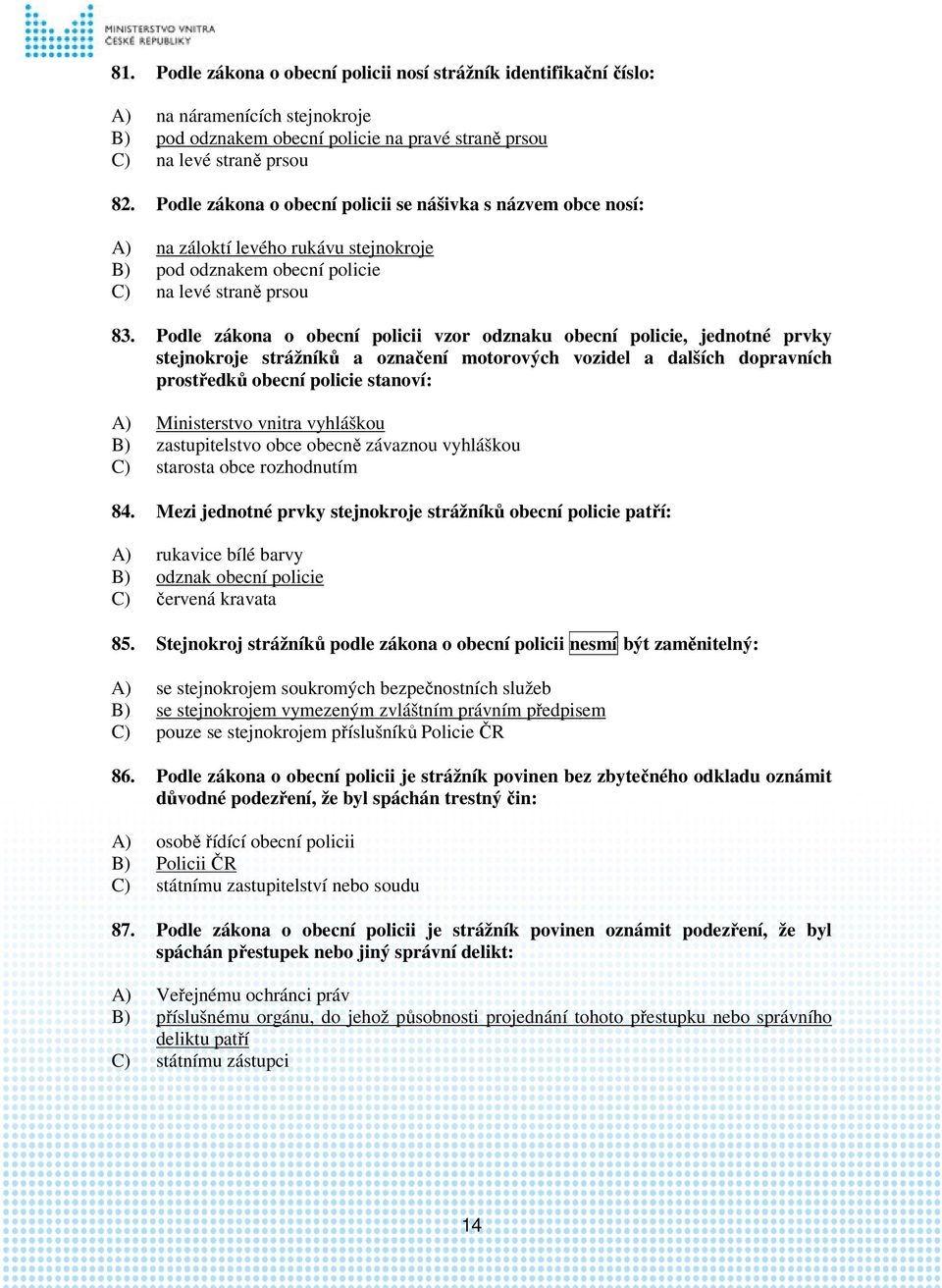 Podle zákona o obecní policii vzor odznaku obecní policie, jednotné prvky stejnokroje strážníků a označení motorových vozidel a dalších dopravních prostředků obecní policie stanoví: A) Ministerstvo