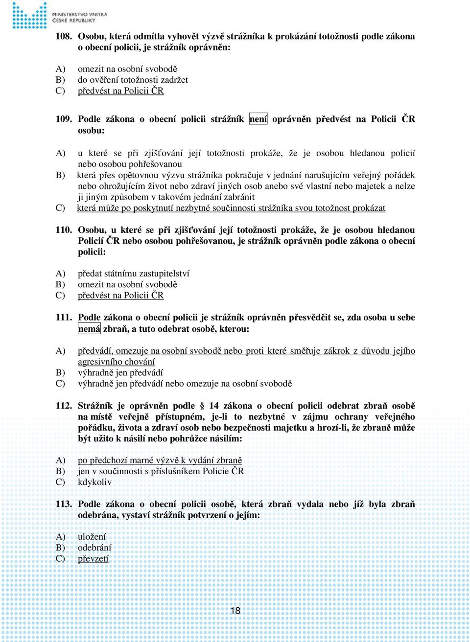 Podle zákona o obecní policii strážník není oprávněn předvést na Policii ČR osobu: A) u které se při zjišťování její totožnosti prokáže, že je osobou hledanou policií nebo osobou pohřešovanou B)