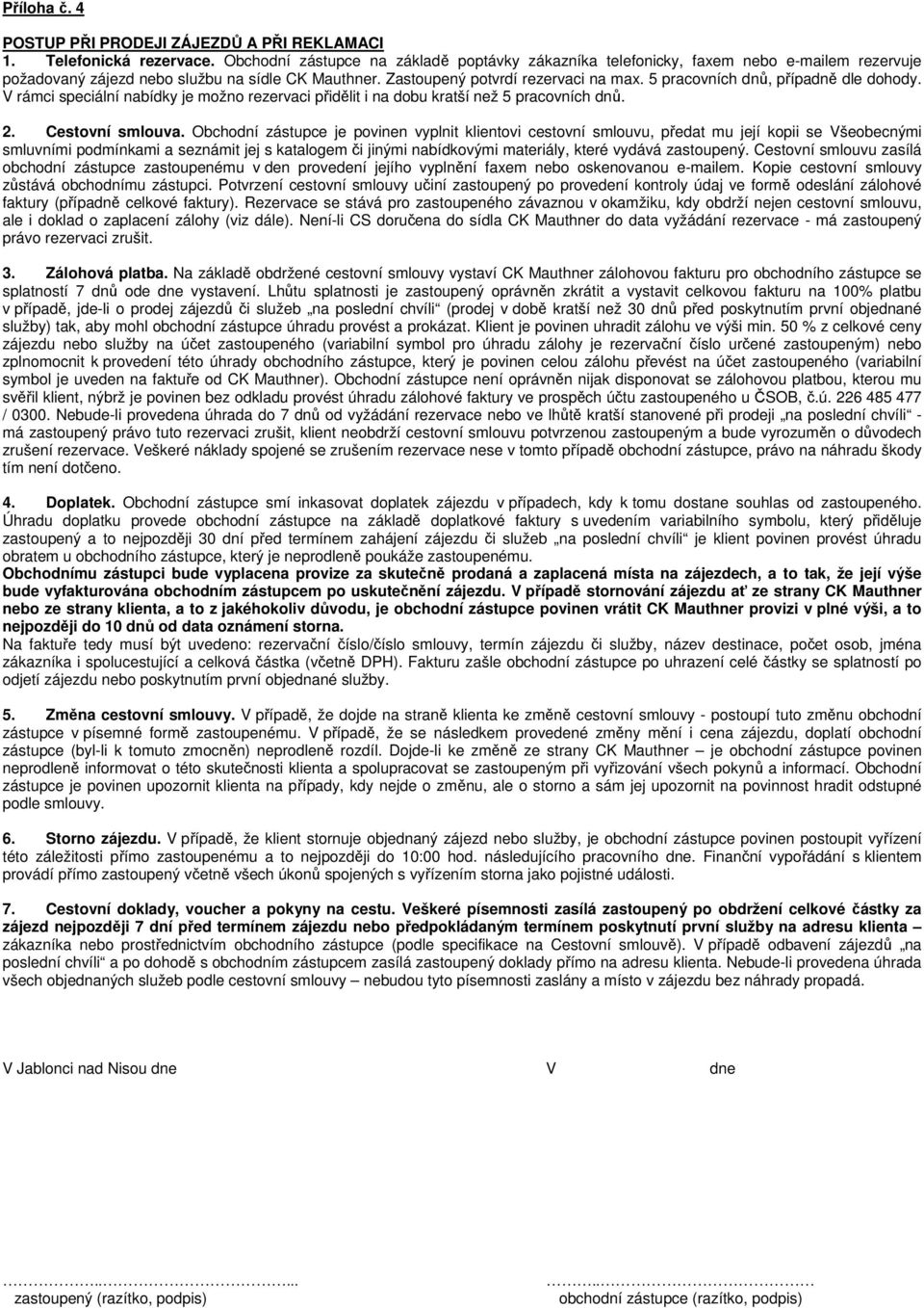 5 pracovních dnů, případně dle dohody. V rámci speciální nabídky je možno rezervaci přidělit i na dobu kratší než 5 pracovních dnů. 2. Cestovní smlouva.