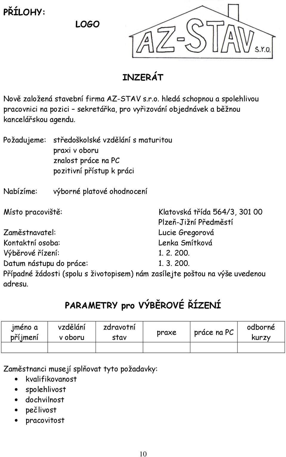 Plzeň-Jižní Předměstí Zaměstnavatel: Lucie Gregorová Kontaktní osoba: Lenka Smítková Výběrové řízení: 1. 2. 200. Datum nástupu do práce: 1. 3. 200. Případné žádosti (spolu s životopisem) nám zasílejte poštou na výše uvedenou adresu.