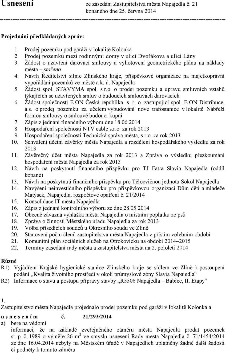 Návrh Ředitelství silnic Zlínského kraje, příspěvkové organizace na majetkoprávní vypořádání pozemků ve městě a k. ú. Napajedla 5. Žádost spol. STAVYMA spol. s r.o. o prodej pozemku a úpravu smluvních vztahů týkajících se uzavřených smluv o budoucích smlouvách darovacích 6.