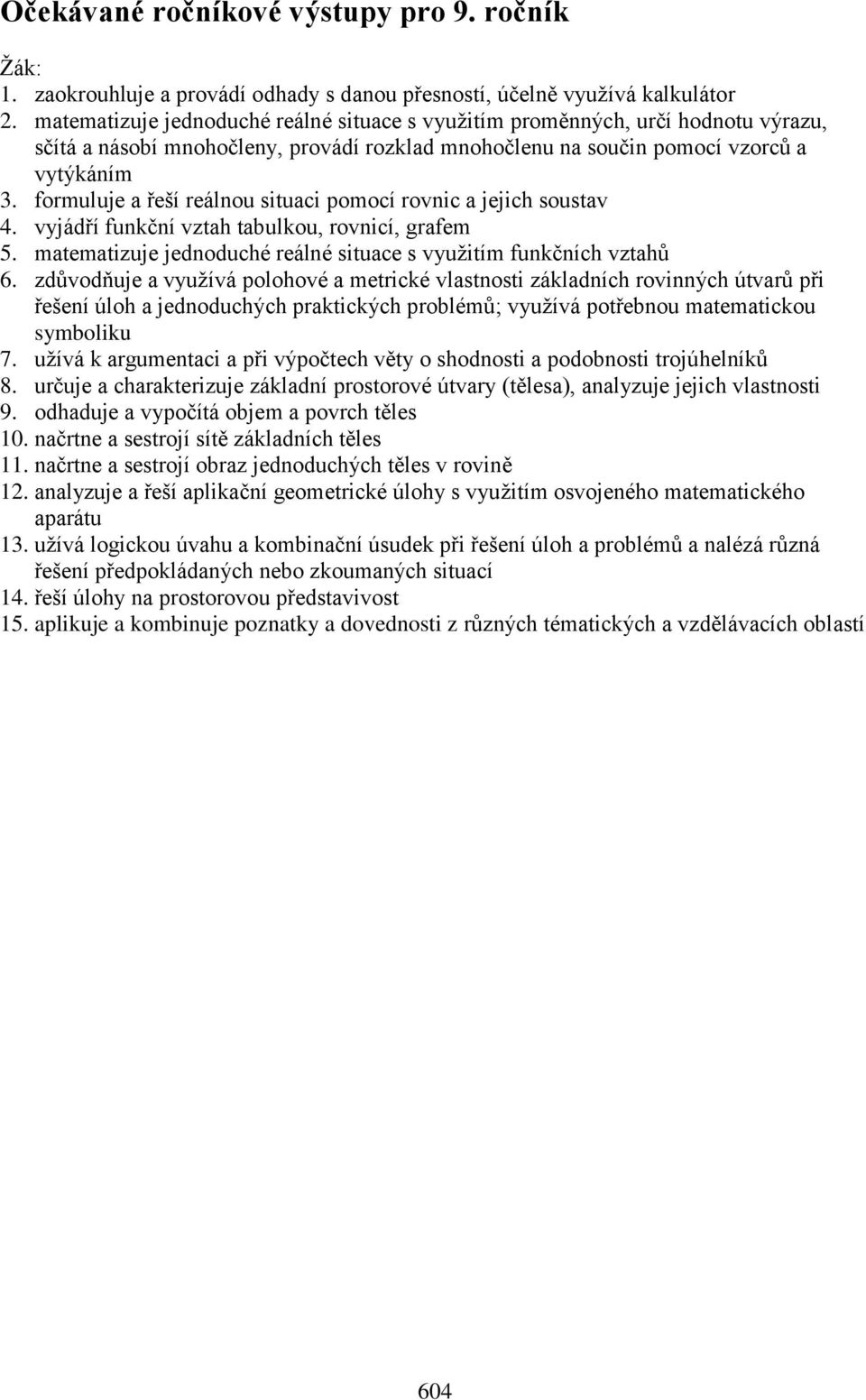 formuluje a řeší reálnou situaci pomocí rovnic a jejich soustav 4. vyjádří funkční vztah tabulkou, rovnicí, grafem 5. matematizuje jednoduché reálné situace s využitím funkčních vztahů 6.