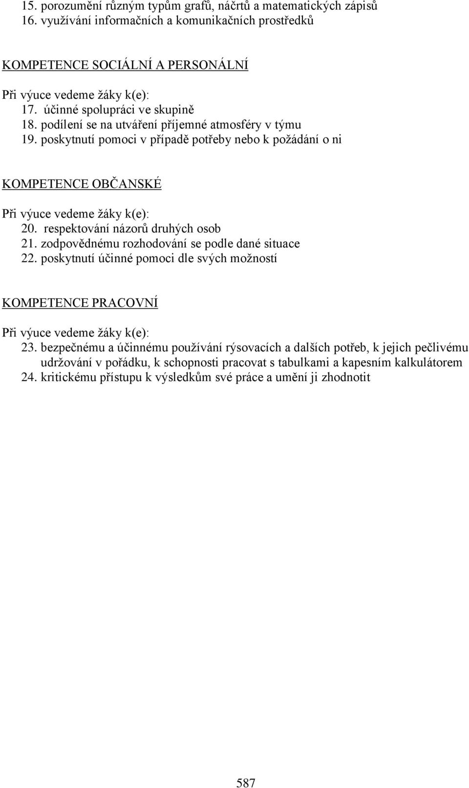 respektování názorů druhých osob 21. zodpovědnému rozhodování se podle dané situace 22. poskytnutí účinné pomoci dle svých možností KOMPETENCE PRACOVNÍ Při výuce vedeme žáky k(e): 23.