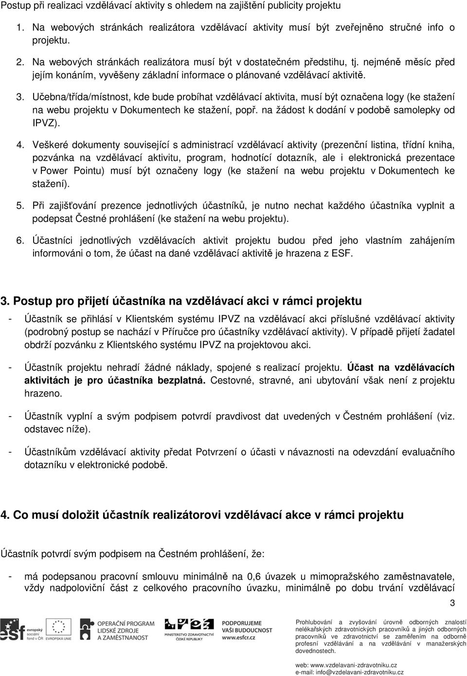 Učebna/třída/místnost, kde bude probíhat vzdělávací aktivita, musí být označena logy (ke stažení na webu projektu v Dokumentech ke stažení, popř. na žádost k dodání v podobě samolepky od IPVZ). 4.