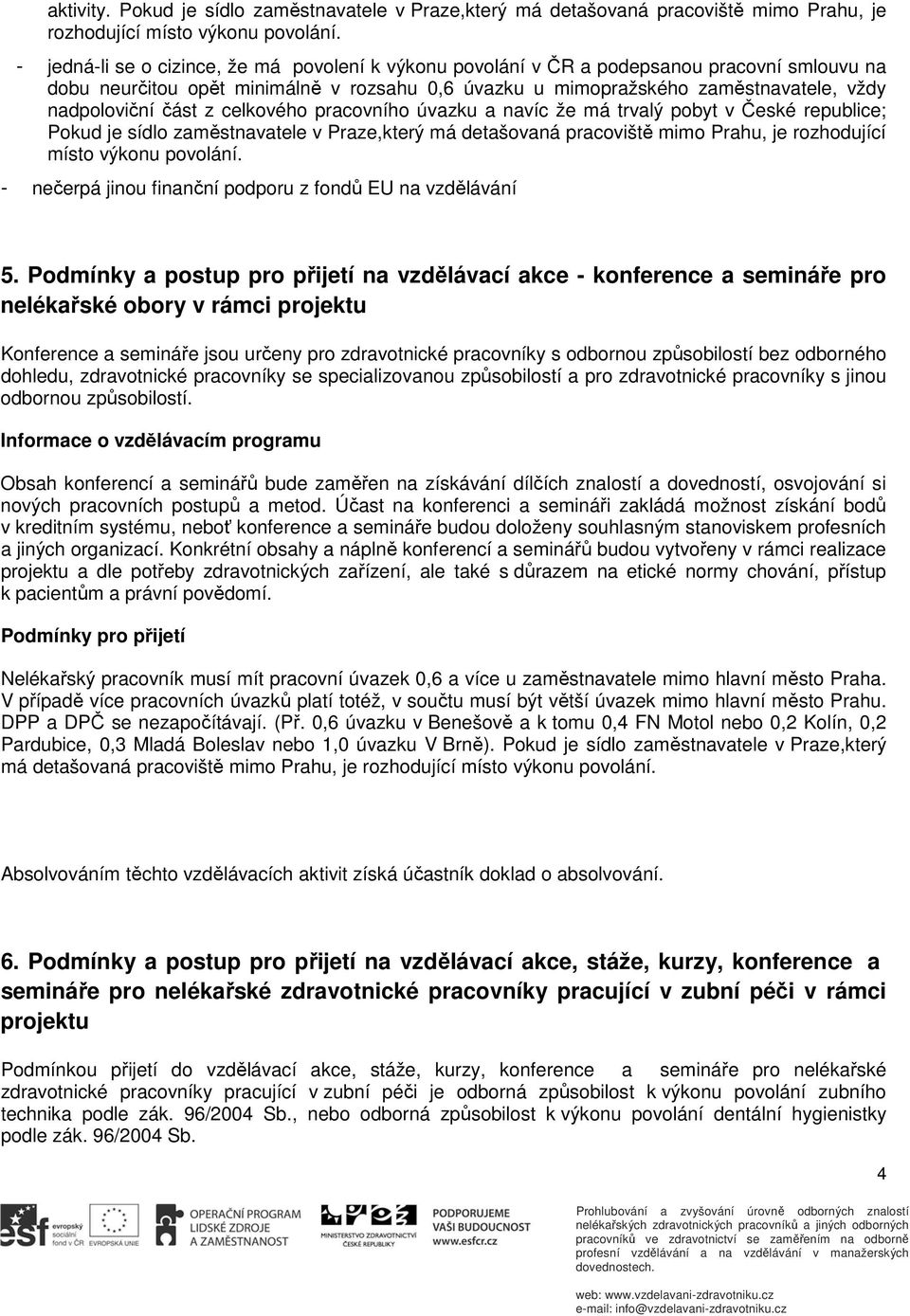 část z celkového pracovního úvazku a navíc že má trvalý pobyt v České republice; Pokud je sídlo zaměstnavatele v Praze,který má detašovaná pracoviště mimo Prahu, je rozhodující místo výkonu povolání.