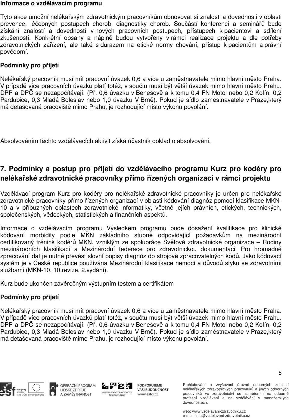 Konkrétní obsahy a náplně budou vytvořeny v rámci realizace projektu a dle potřeby zdravotnických zařízení, ale také s důrazem na etické normy chování, přístup k pacientům a právní povědomí.