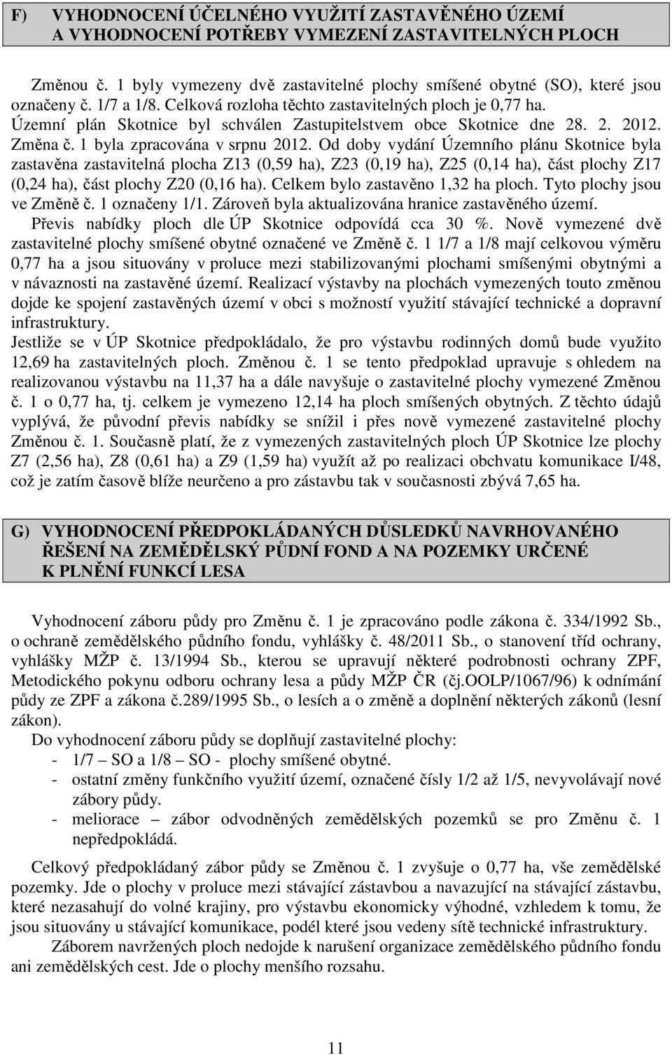 Od doby vydání Územního plánu Skotnice byla zastavěna zastavitelná plocha Z13 (0,59 ha), Z23 (0,19 ha), Z25 (0,14 ha), část plochy Z17 (0,24 ha), část plochy Z20 (0,16 ha).