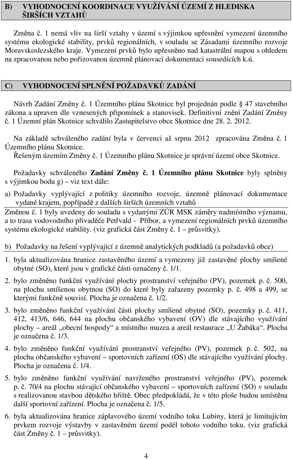 Vymezení prvků bylo upřesněno nad katastrální mapou s ohledem na zpracovanou nebo pořizovanou územně plánovací dokumentaci sousedících k.ú. C) VYHODNOCENÍ SPLNĚNÍ POŽADAVKŮ ZADÁNÍ Návrh Zadání Změny č.