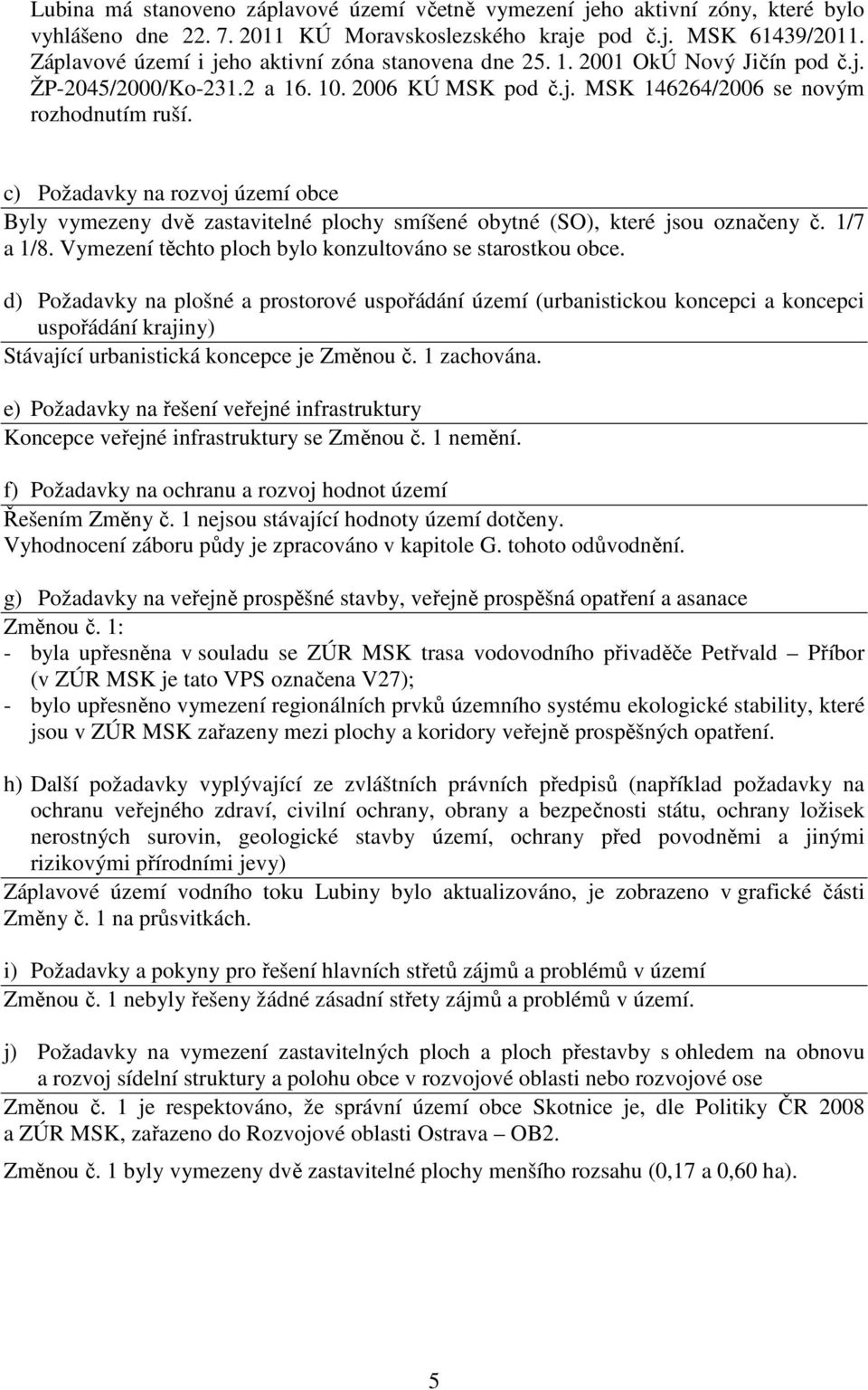 c) Požadavky na rozvoj území obce Byly vymezeny dvě zastavitelné plochy smíšené obytné (SO), které jsou označeny č. 1/7 a 1/8. Vymezení těchto ploch bylo konzultováno se starostkou obce.