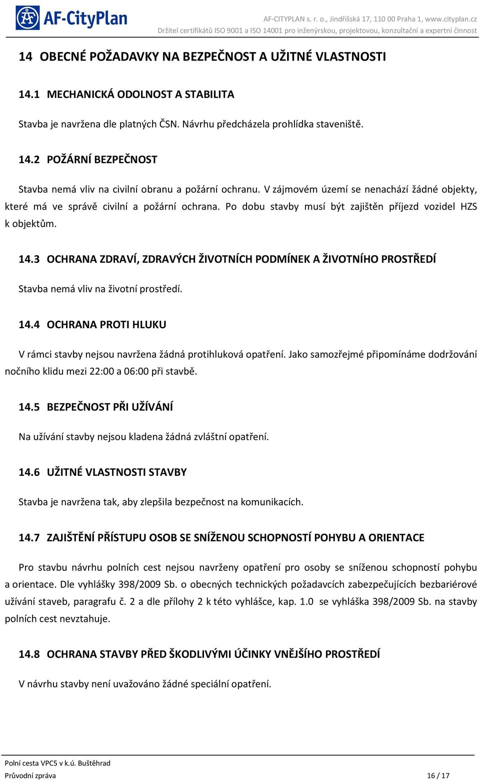 3 OCHRANA ZDRAVÍ, ZDRAVÝCH ŽIVOTNÍCH PODMÍNEK A ŽIVOTNÍHO PROSTŘEDÍ Stavba nemá vliv na životní prostředí. 14.4 OCHRANA PROTI HLUKU V rámci stavby nejsou navržena žádná protihluková opatření.