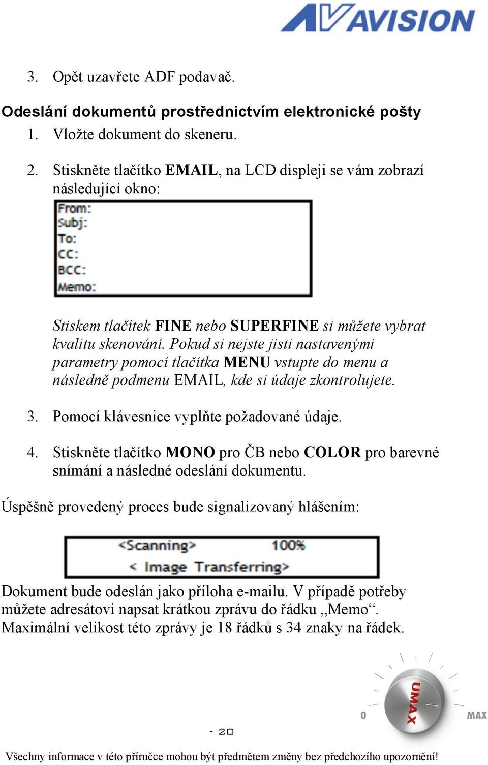 Pokud si nejste jisti nastavenými parametry pomocí tlačítka MENU vstupte do menu a následně podmenu EMAIL, kde si údaje zkontrolujete. 3. Pomocí klávesnice vyplňte požadované údaje. 4.