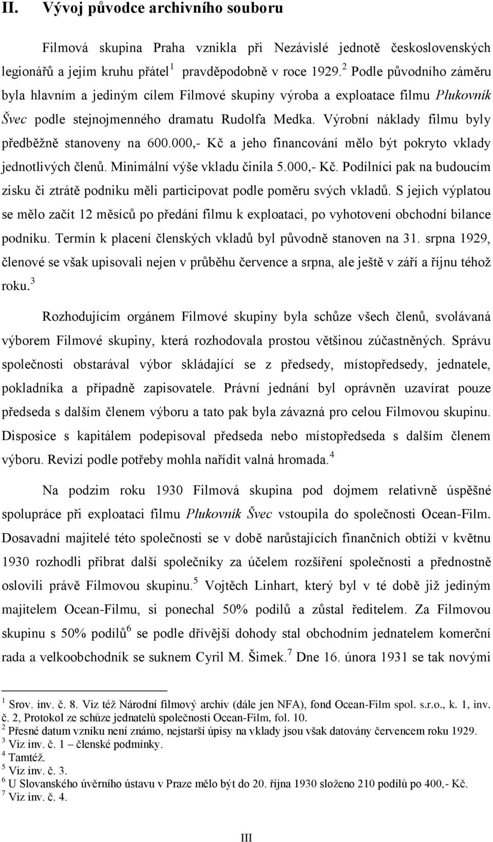 Výrobní náklady filmu byly předběžně stanoveny na 600.000,- Kč a jeho financování mělo být pokryto vklady jednotlivých členů. Minimální výše vkladu činila 5.000,- Kč. Podílníci pak na budoucím zisku či ztrátě podniku měli participovat podle poměru svých vkladů.