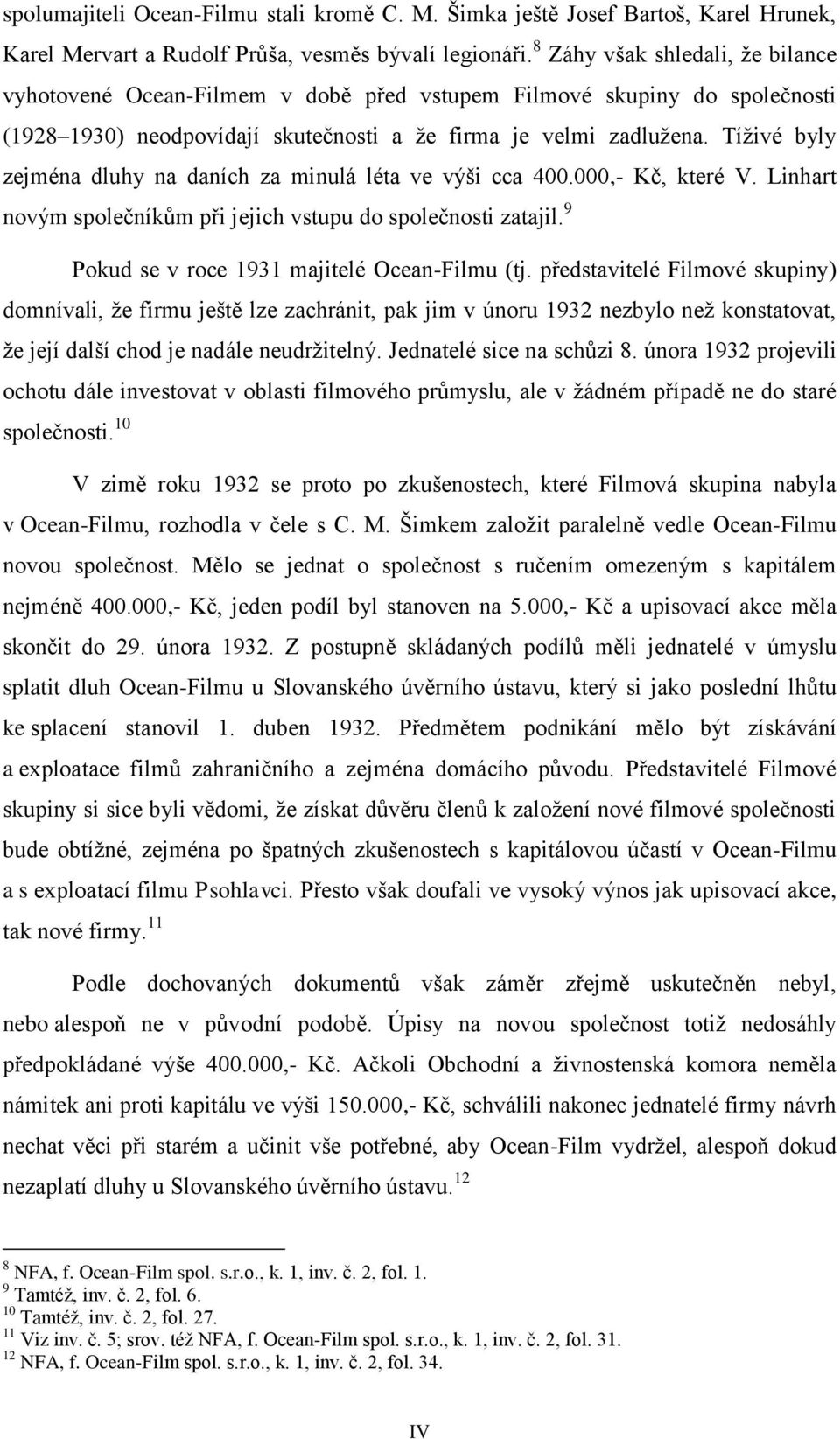 Tíživé byly zejména dluhy na daních za minulá léta ve výši cca 400.000,- Kč, které V. Linhart novým společníkům při jejich vstupu do společnosti zatajil.