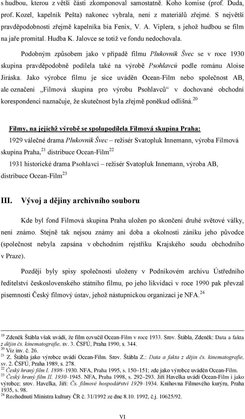 Podobným způsobem jako v případě filmu Plukovník Švec se v roce 1930 skupina pravděpodobně podílela také na výrobě Psohlavců podle románu Aloise Jiráska.