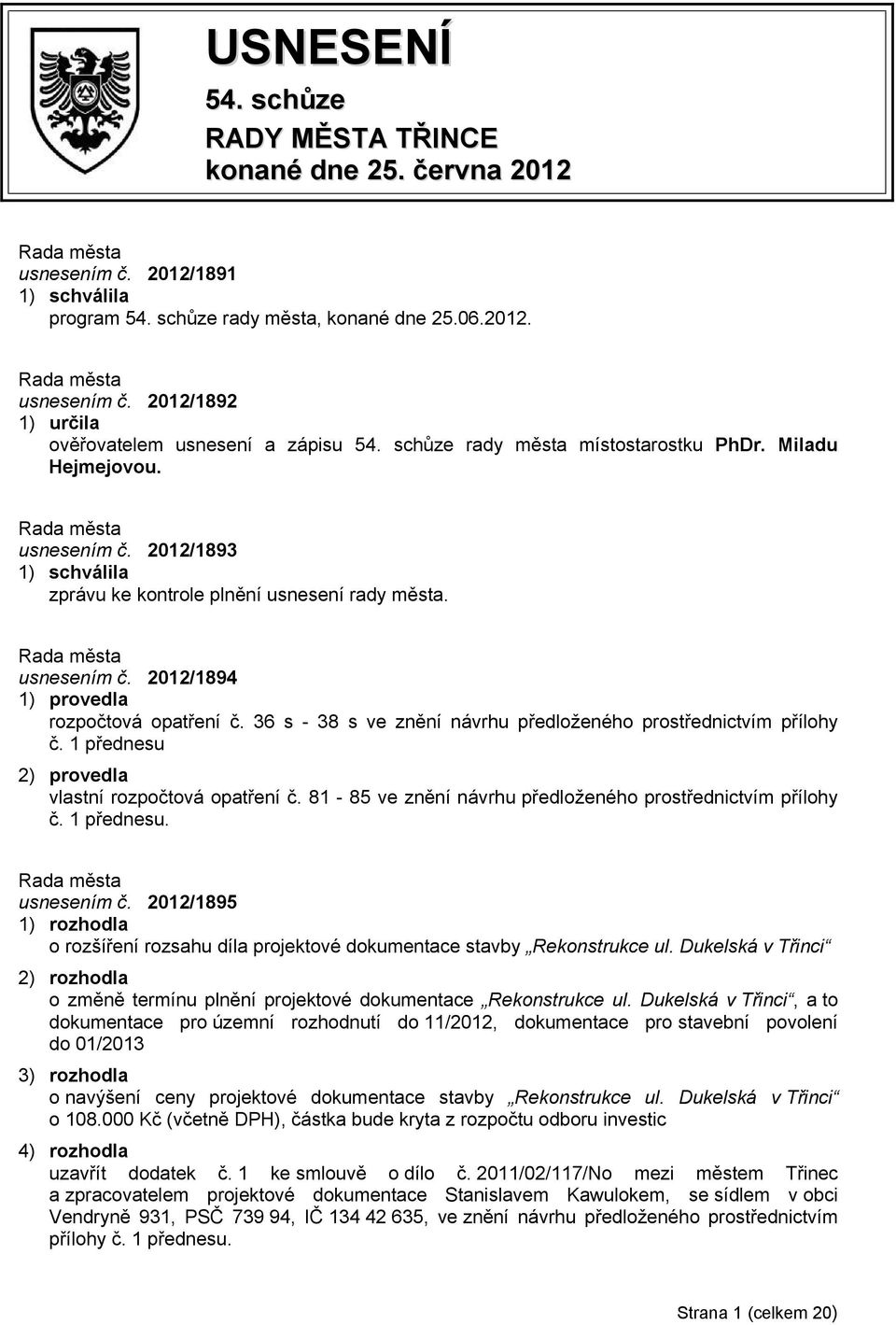 36 s - 38 s ve znění návrhu předloženého prostřednictvím přílohy č. 1 přednesu 2) provedla vlastní rozpočtová opatření č. 81-85 ve znění návrhu předloženého prostřednictvím přílohy č. 1 přednesu. usnesením č.