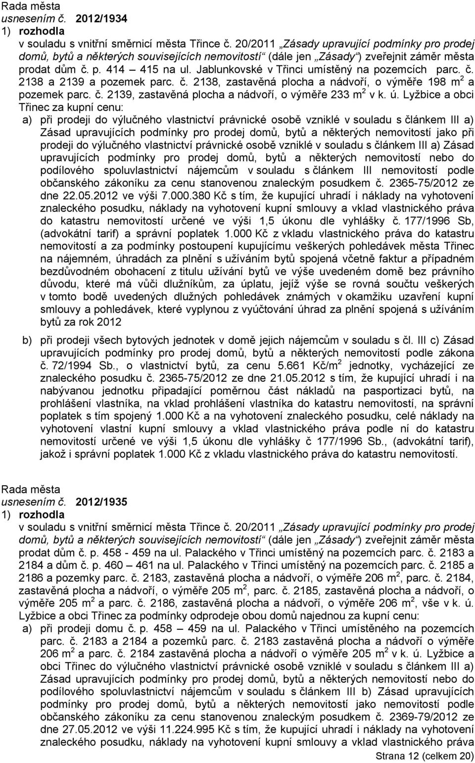 Jablunkovské v Třinci umístěný na pozemcích parc. č. 2138 a 2139 a pozemek parc. č. 2138, zastavěná plocha a nádvoří, o výměře 198 m 2 a pozemek parc. č. 2139, zastavěná plocha a nádvoří, o výměře 233 m 2 v k.