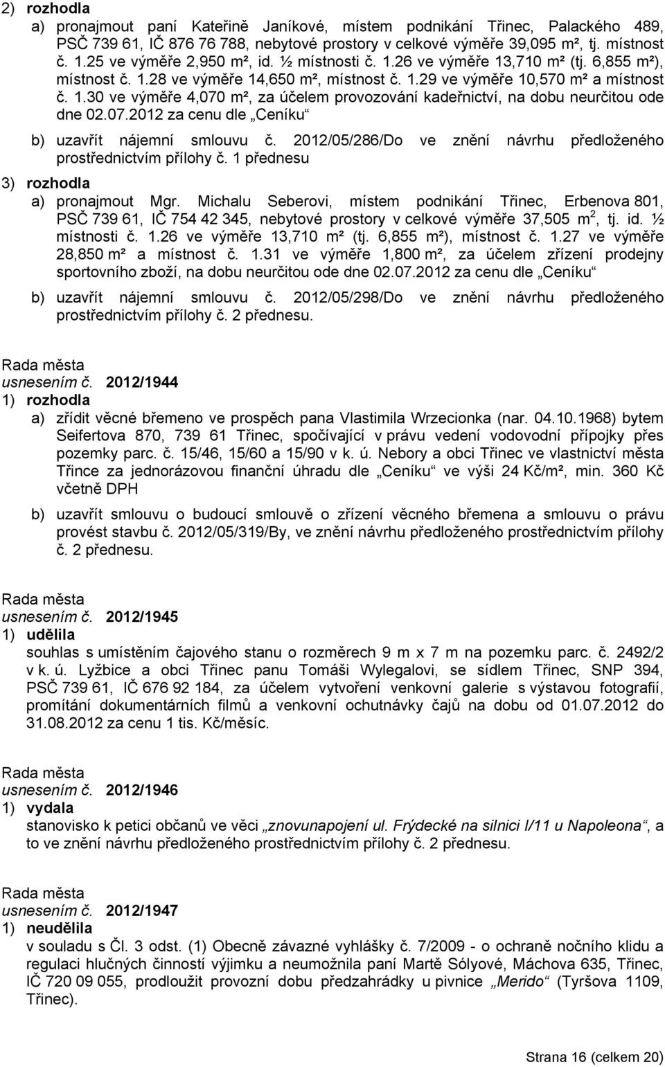 07.2012 za cenu dle Ceníku b) uzavřít nájemní smlouvu č. 2012/05/286/Do ve znění návrhu předloženého prostřednictvím přílohy č. 1 přednesu 3) rozhodla a) pronajmout Mgr.