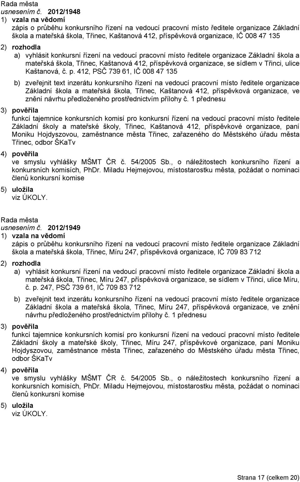 135 a) vyhlásit konkursní řízení na vedoucí pracovní místo ředitele organizace Základní škola a mateřská škola, Třinec, Kaštanová 412, příspěvková organizace, se sídlem v Třinci, ulice Kaštanová, č.