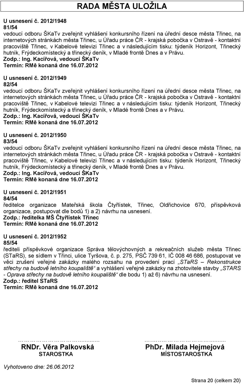 kontaktní pracoviště Třinec, v Kabelové televizi Třinec a v následujícím tisku: týdeník Horizont, Třinecký hutník, Frýdeckomístecký a třinecký deník, v Mladé frontě Dnes a v Právu. Zodp.: Ing.