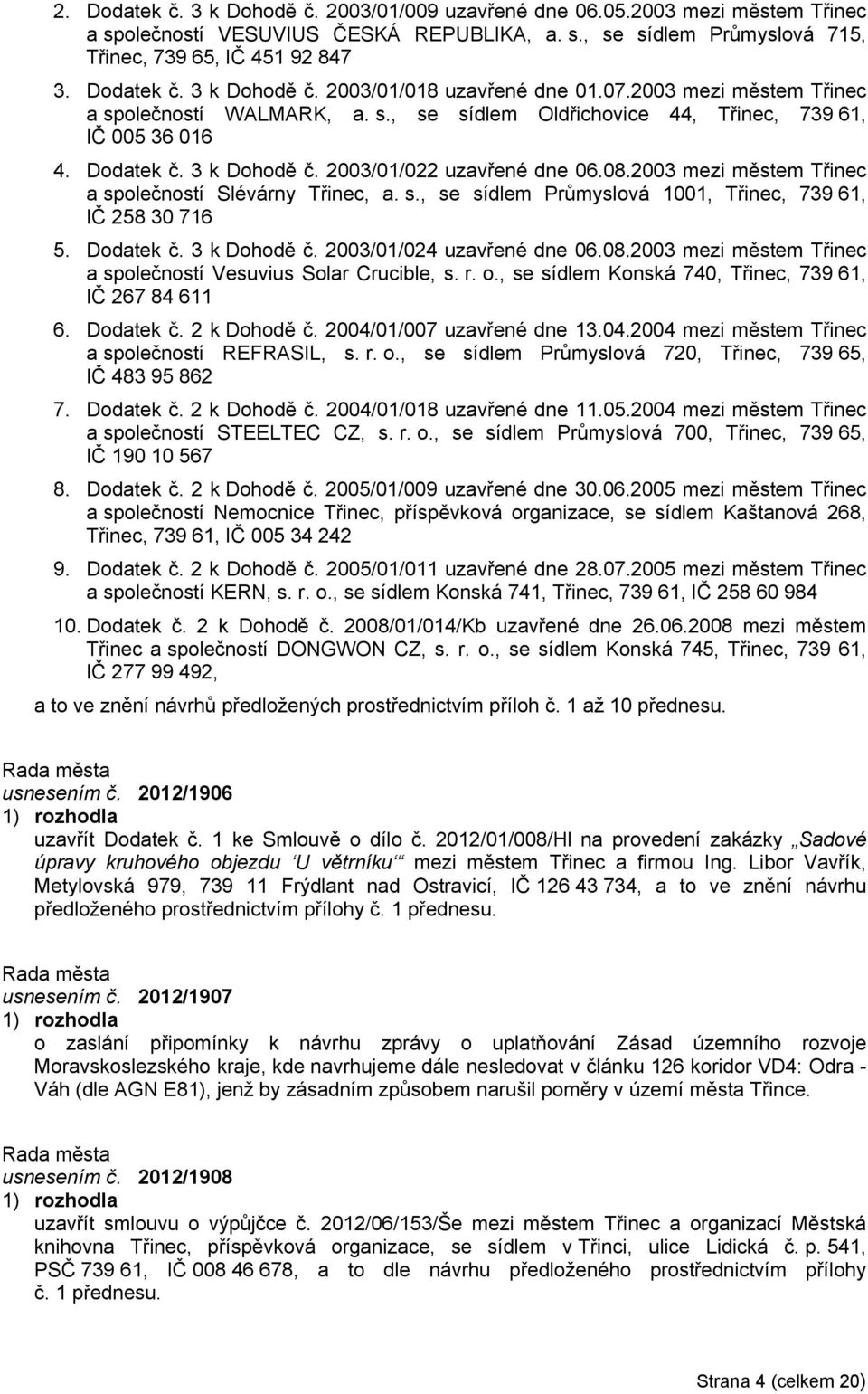 2003 mezi městem Třinec a společností Slévárny Třinec, a. s., se sídlem Průmyslová 1001, Třinec, 739 61, IČ 258 30 716 5. Dodatek č. 3 k Dohodě č. 2003/01/024 uzavřené dne 06.08.