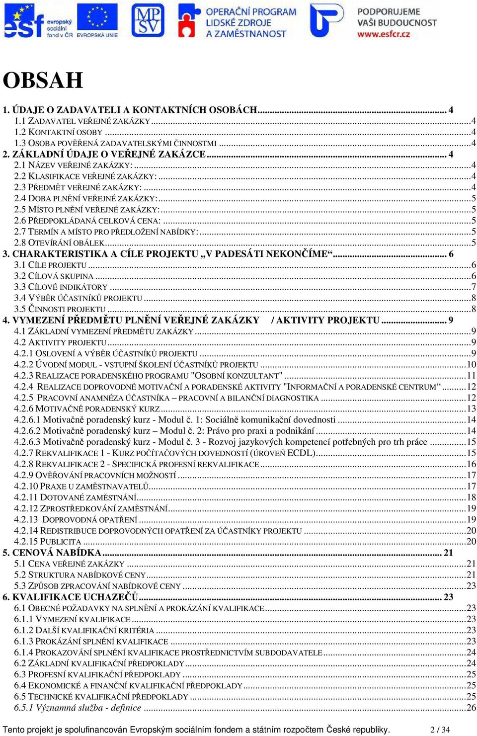 ..5 2.7 TERMÍN A MÍSTO PRO PŘEDLOŽENÍ NABÍDKY:...5 2.8 OTEVÍRÁNÍ OBÁLEK...5 3. CHARAKTERISTIKA A CÍLE PROJEKTU V PADESÁTI NEKONČÍME... 6 3.1 CÍLE PROJEKTU...6 3.2 CÍLOVÁ SKUPINA...6 3.3 CÍLOVÉ INDIKÁTORY.