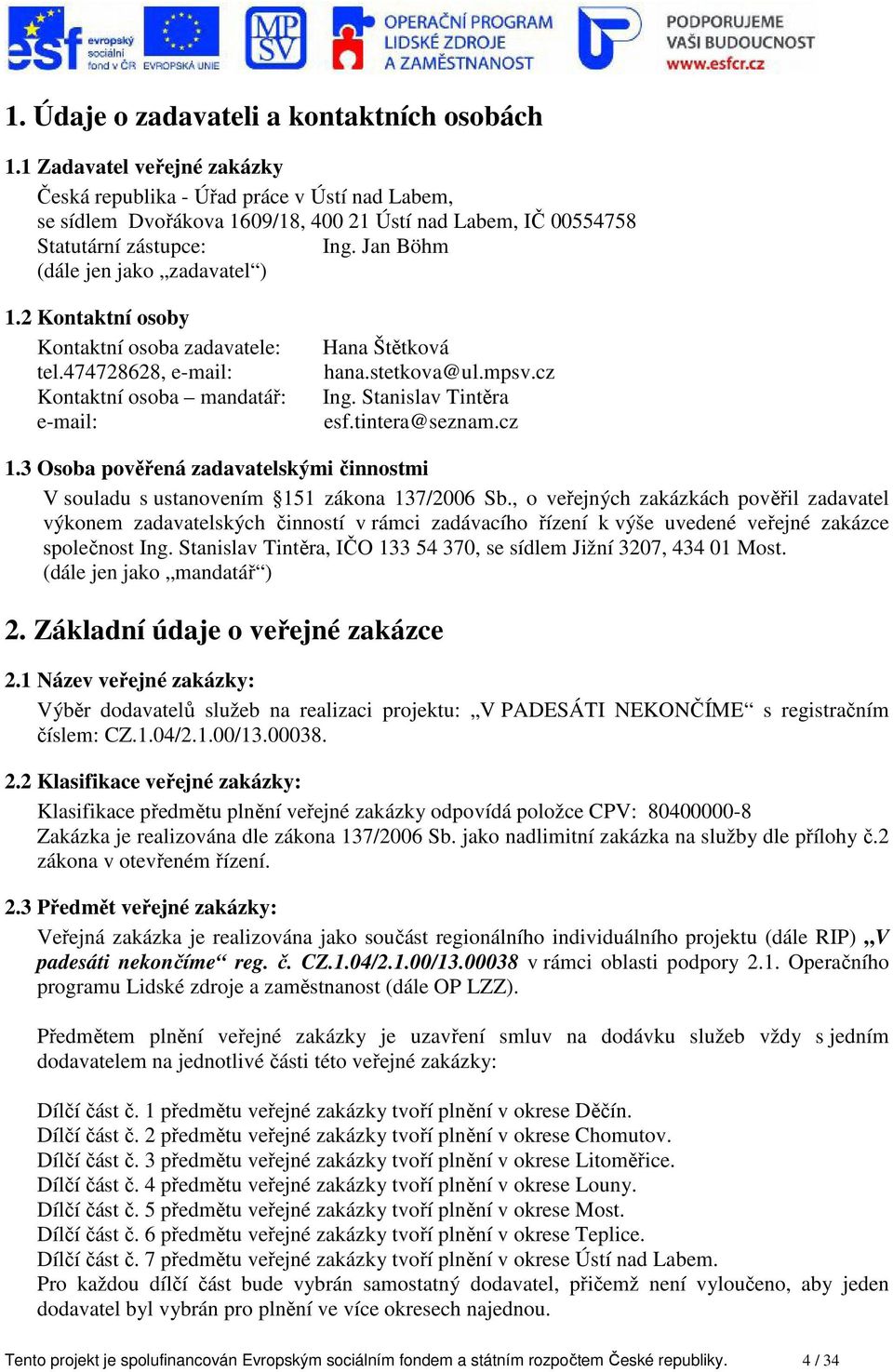 Jan Böhm (dále jen jako zadavatel ) 1.2 Kontaktní osoby Kontaktní osoba zadavatele: tel.474728628, e-mail: Kontaktní osoba mandatář: e-mail: Hana Štětková hana.stetkova@ul.mpsv.cz Ing.