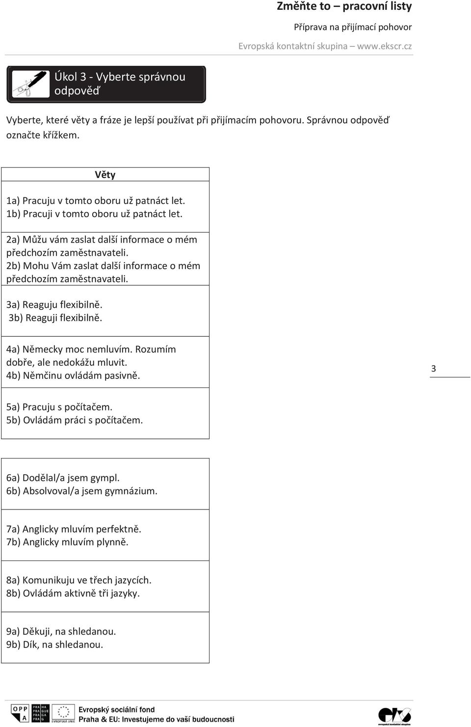 3a) Reaguju flexibilně. 3b) Reaguji flexibilně. 4a) Německy moc nemluvím. Rozumím dobře, ale nedokážu mluvit. 4b) Němčinu ovládám pasivně. 3 5a) Pracuju s počítačem. 5b) Ovládám práci s počítačem.